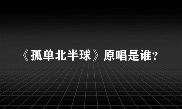 《孤单北半球》原唱是谁?
