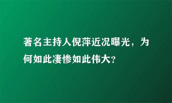 著名主持人倪萍近况曝光，为何如此凄惨如此伟大？