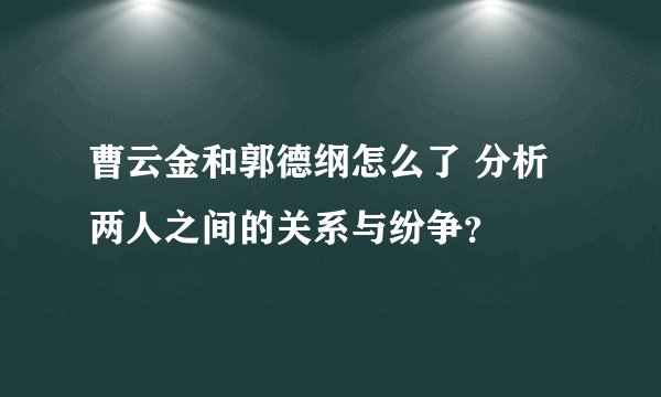 曹云金和郭德纲怎么了 分析两人之间的关系与纷争？