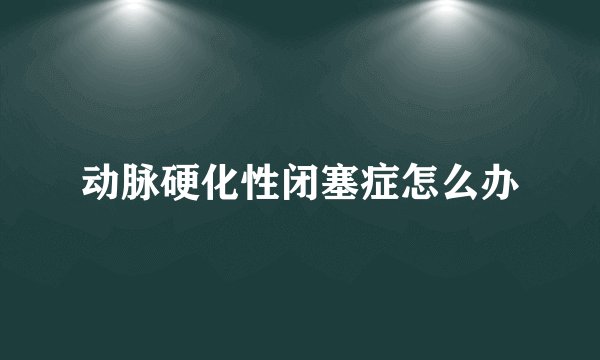 动脉硬化性闭塞症怎么办