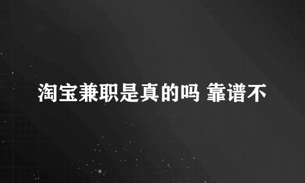 淘宝兼职是真的吗 靠谱不