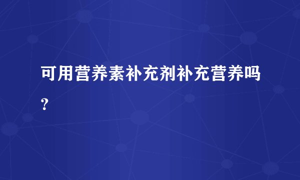 可用营养素补充剂补充营养吗？