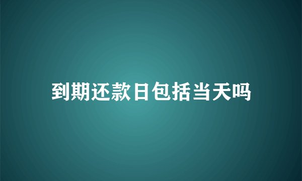 到期还款日包括当天吗