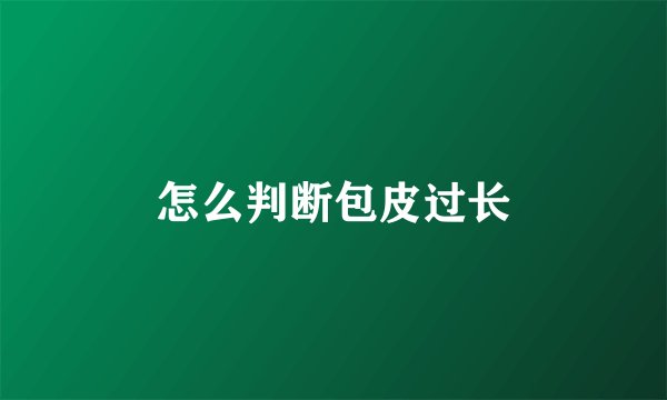 怎么判断包皮过长