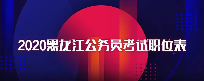 2020黑龙江公务员考试职位表