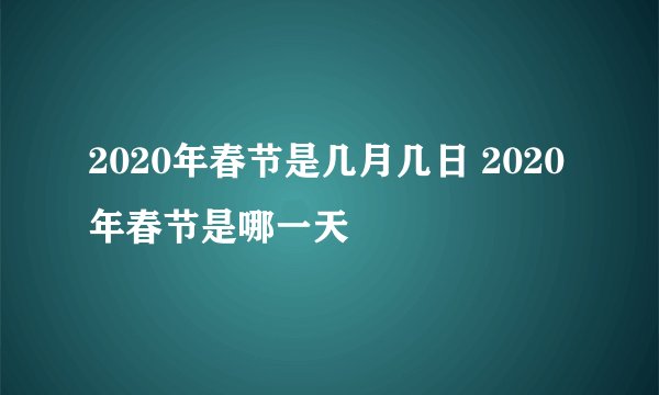 2020年春节是几月几日 2020年春节是哪一天