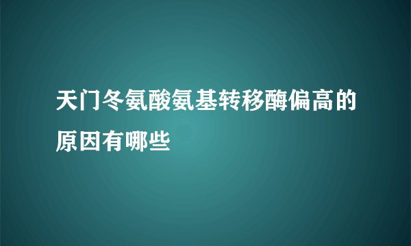 天门冬氨酸氨基转移酶偏高的原因有哪些