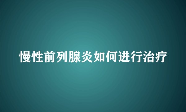 慢性前列腺炎如何进行治疗