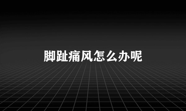 脚趾痛风怎么办呢