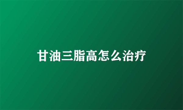 甘油三脂高怎么治疗