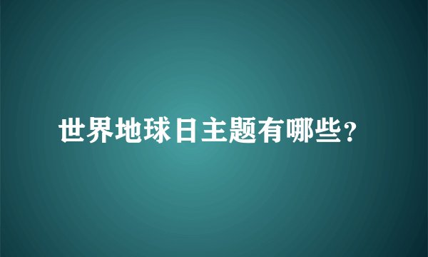 世界地球日主题有哪些?