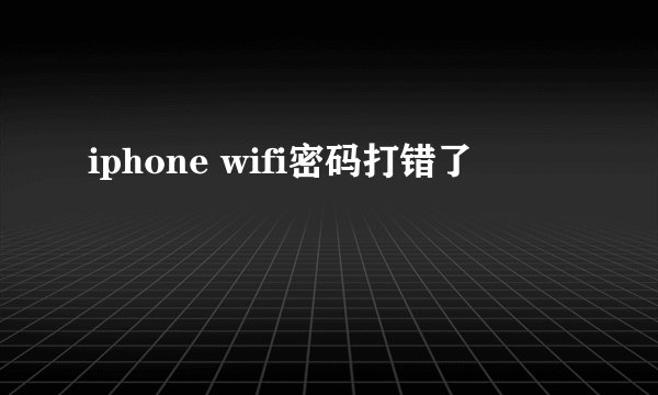 iphone wifi密码打错了