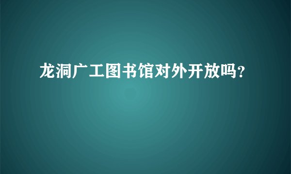 龙洞广工图书馆对外开放吗?