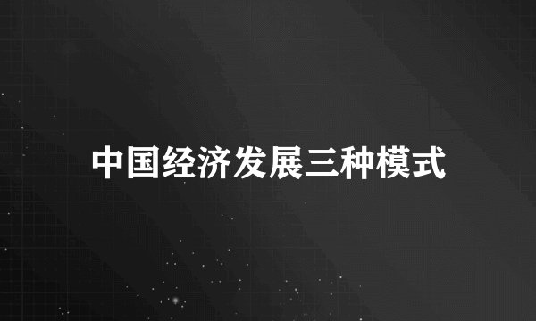 中国经济发展三种模式