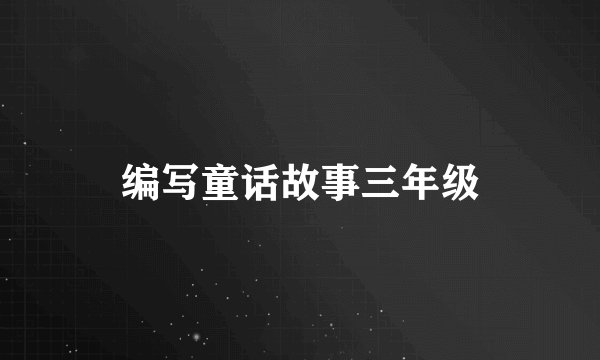 编写童话故事三年级