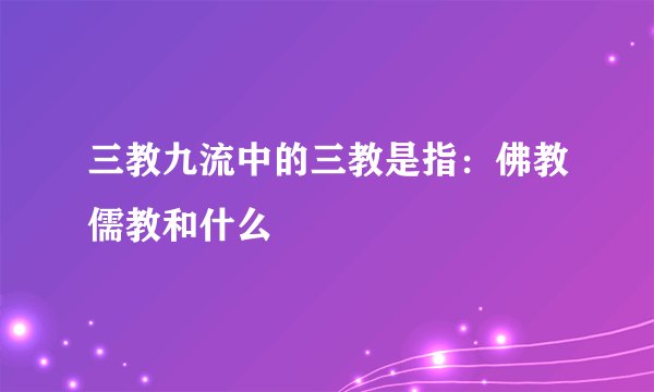 三教九流中的三教是指：佛教儒教和什么