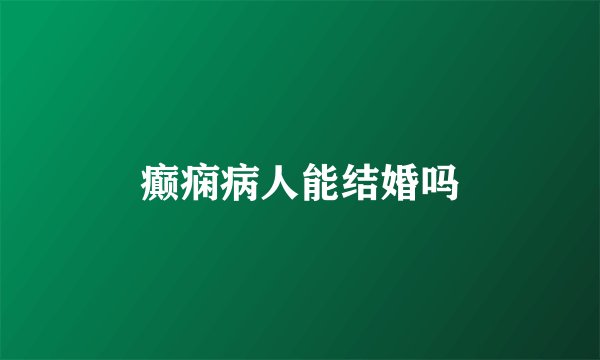 癫痫病人能结婚吗