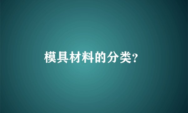 模具材料的分类？