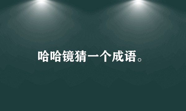 哈哈镜猜一个成语。