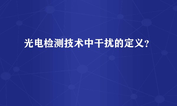 光电检测技术中干扰的定义？