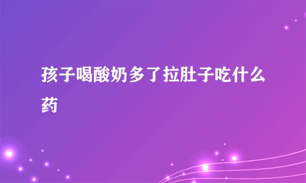 孩子喝酸奶多了拉肚子吃什么药