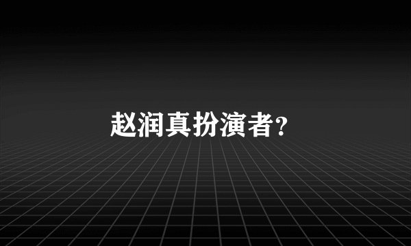 赵润真扮演者？