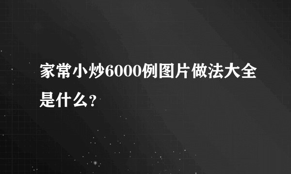 家常小炒6000例图片做法大全是什么？