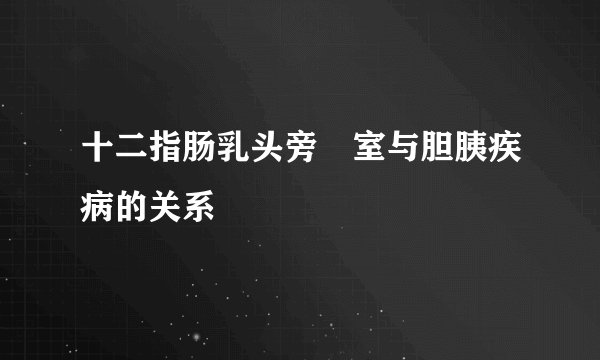 十二指肠乳头旁憇室与胆胰疾病的关系