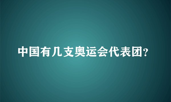 中国有几支奥运会代表团？