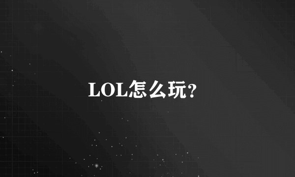LOL怎么玩？