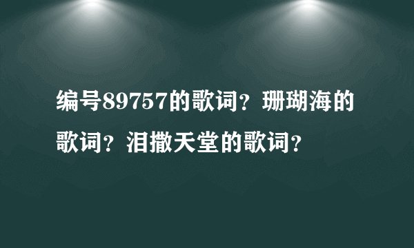 编号89757的歌词？珊瑚海的歌词？泪撒天堂的歌词？