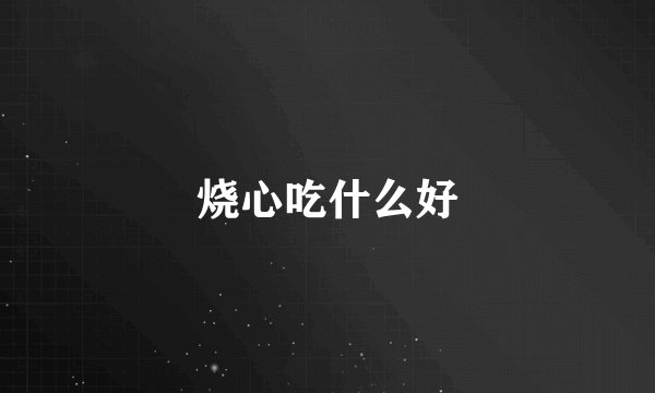 烧心吃什么好