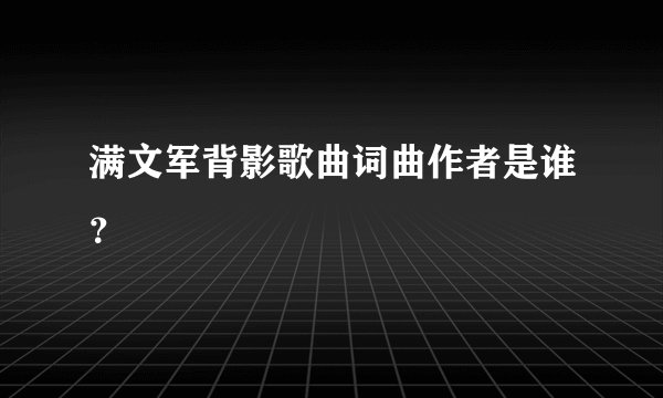 满文军背影歌曲词曲作者是谁？