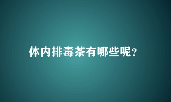 体内排毒茶有哪些呢？