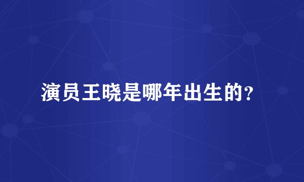 演员王晓是哪年出生的？