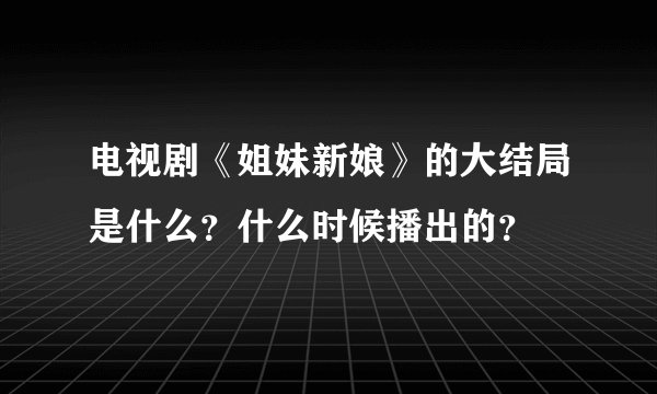 电视剧《姐妹新娘》的大结局是什么?什么时候播出的?