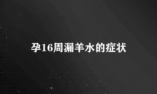 孕16周漏羊水的症状