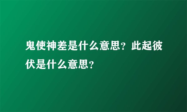 鬼使神差是什么意思？此起彼伏是什么意思？