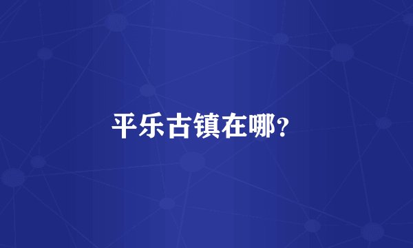 平乐古镇在哪？