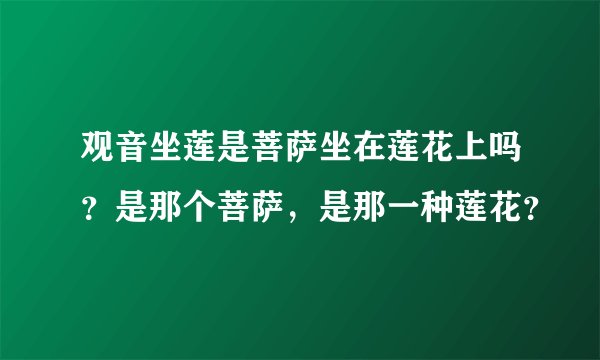 观音坐莲是菩萨坐在莲花上吗？是那个菩萨，是那一种莲花？
