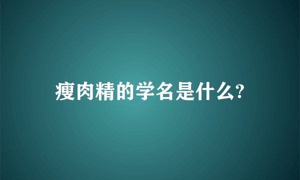瘦肉精的学名是什么?