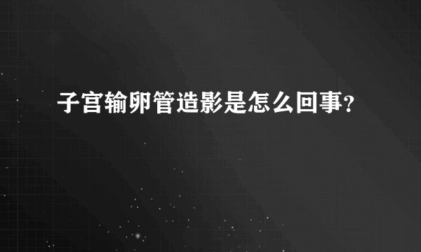子宫输卵管造影是怎么回事？
