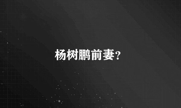 杨树鹏前妻？