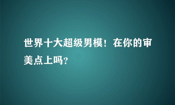 世界十大超级男模！在你的审美点上吗？
