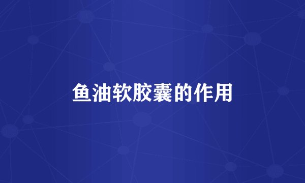 鱼油软胶囊的作用