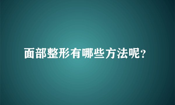 面部整形有哪些方法呢？
