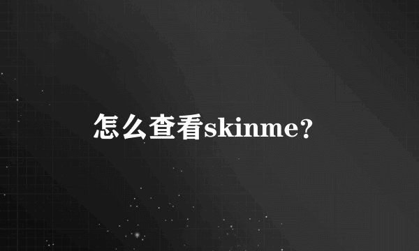 怎么查看skinme？