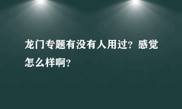 龙门专题有没有人用过？感觉怎么样啊？