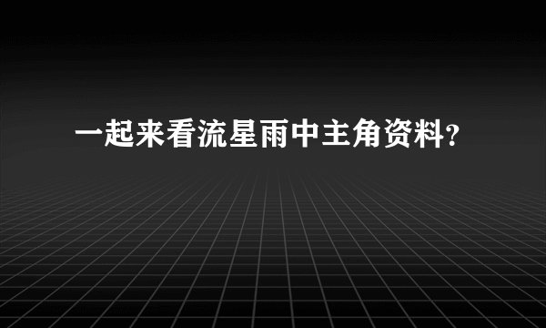 一起来看流星雨中主角资料？