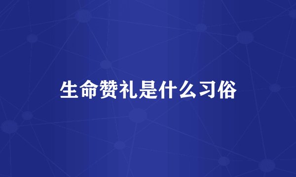 生命赞礼是什么习俗